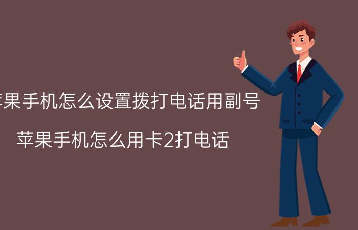 苹果手机怎么设置拨打电话用副号 苹果手机怎么用卡2打电话？